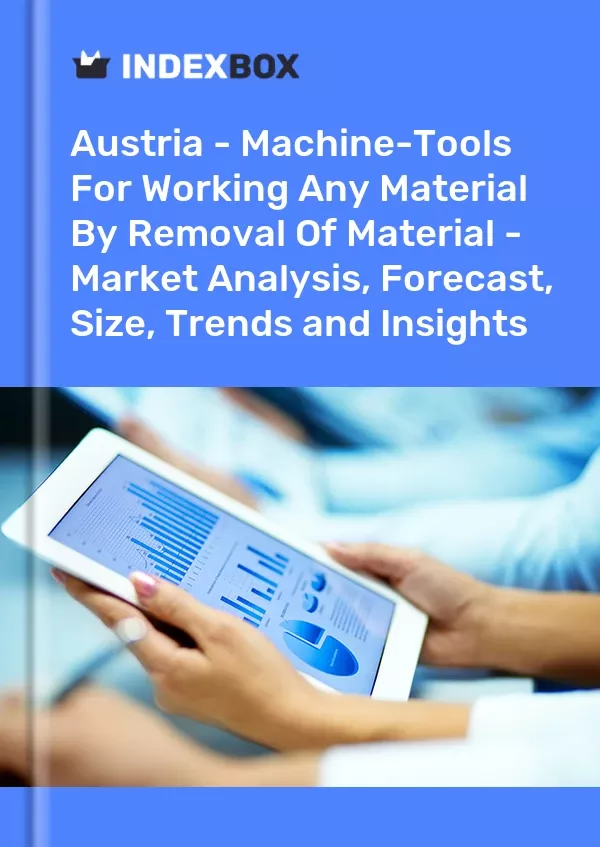 Austria - Machine-Tools for Working Any Material by Removal of Material - Market Analysis, Forecast, Size, Trends and Insights