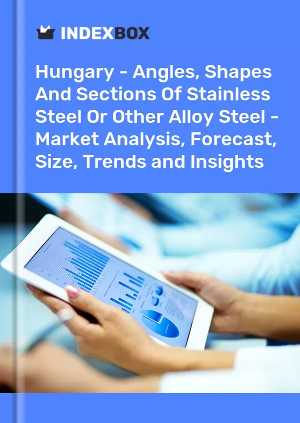 Hungary - Angles, Shapes and Sections of Stainless Steel or Other Alloy Steel - Market Analysis, Forecast, Size, Trends and Insights